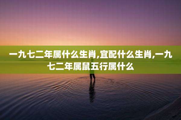 一九七二年属什么生肖,宜配什么生肖,一九七二年属鼠五行属什么