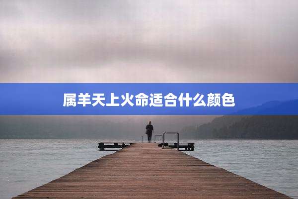 属羊天上火命适合什么颜色