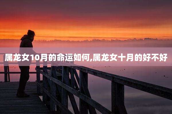 属龙女10月的命运如何,属龙女十月的好不好