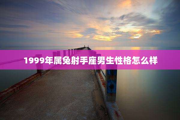 1999年属兔射手座男生性格怎么样