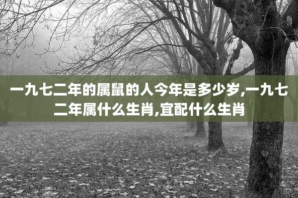 一九七二年的属鼠的人今年是多少岁,一九七二年属什么生肖,宜配什么生肖