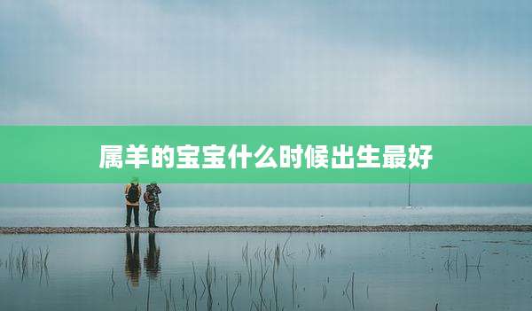 属羊的宝宝什么时候出生最好