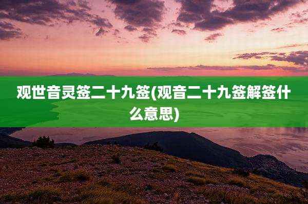 观世音灵签二十九签(观音二十九签解签什么意思)