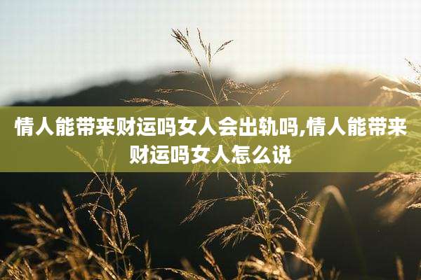情人能带来财运吗女人会出轨吗,情人能带来财运吗女人怎么说