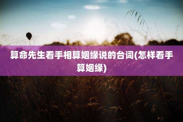 算命先生看手相算姻缘说的台词(怎样看手算姻缘)