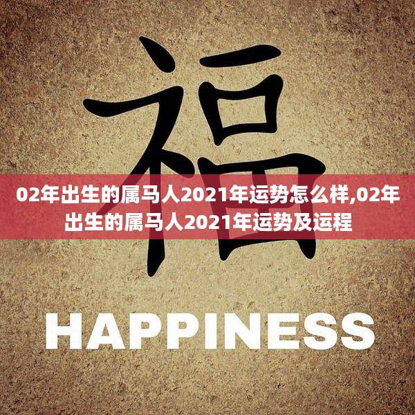 02年出生的属马人2021年运势怎么样,02年出生的属马人2021年运势及运程