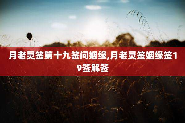 月老灵签第十九签问姻缘,月老灵签姻缘签19签解签