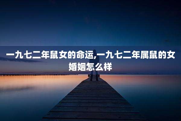 一九七二年鼠女的命运,一九七二年属鼠的女婚姻怎么样