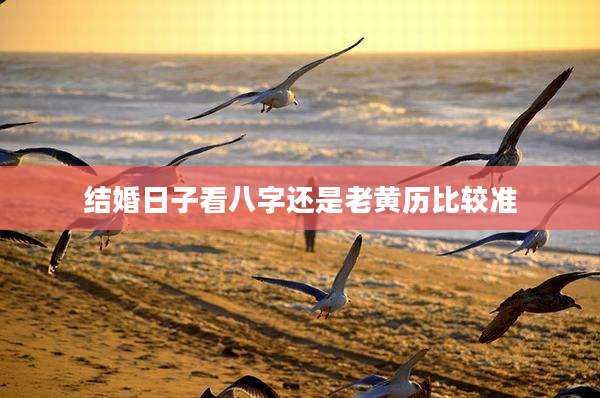 结婚日子看八字还是老黄历比较准