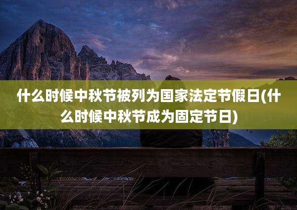 什么时候中秋节被列为国家法定节假日(什么时候中秋节成为固定节日)
