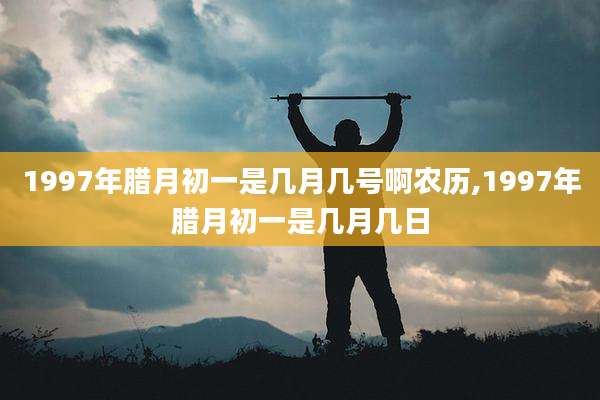 1997年腊月初一是几月几号啊农历,1997年腊月初一是几月几日