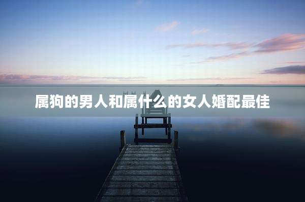 属狗的男人和属什么的女人婚配最佳