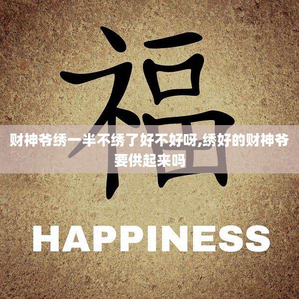 财神爷绣一半不绣了好不好呀,绣好的财神爷要供起来吗