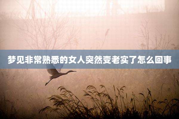 梦见非常熟悉的女人突然变老实了怎么回事