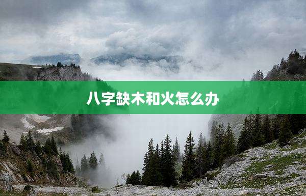 八字缺木和火怎么办