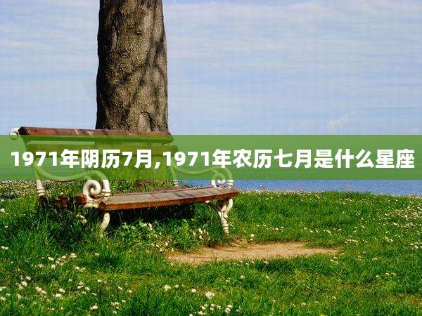 1971年阴历7月,1971年农历七月是什么星座