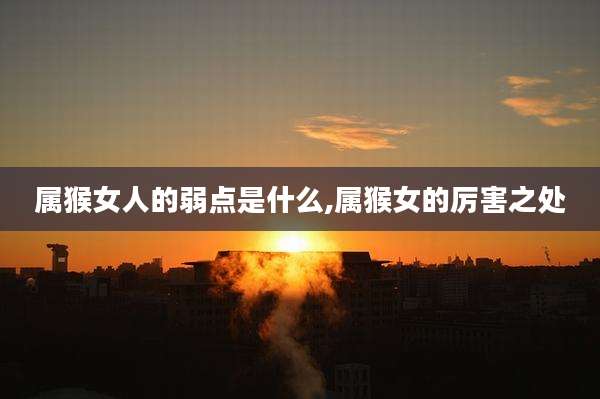 属猴女人的弱点是什么,属猴女的厉害之处