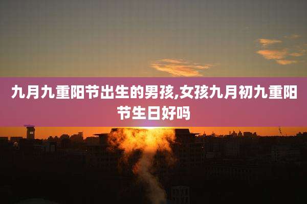 九月九重阳节出生的男孩,女孩九月初九重阳节生日好吗
