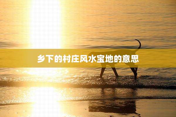 乡下的村庄风水宝地的意思