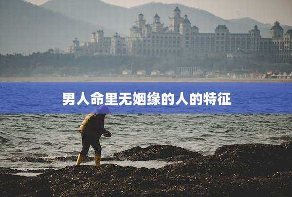 男人命里无姻缘的人的特征