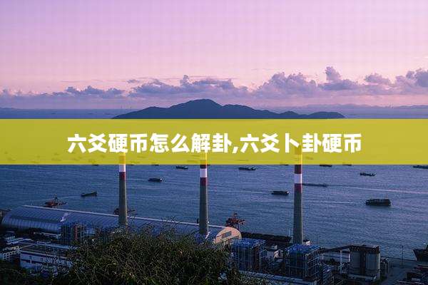 六爻硬币怎么解卦,六爻卜卦硬币