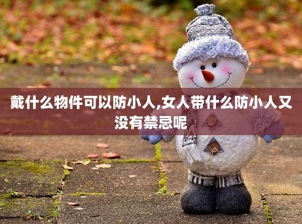 戴什么物件可以防小人,女人带什么防小人又没有禁忌呢