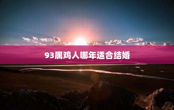 93属鸡人哪年适合结婚