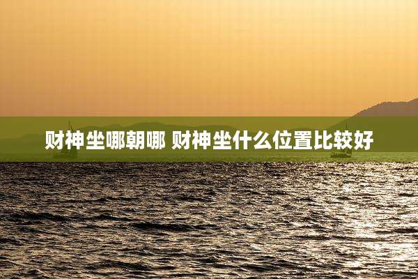 财神坐哪朝哪 财神坐什么位置比较好