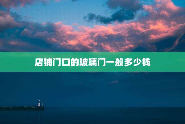 店铺门口的玻璃门一般多少钱