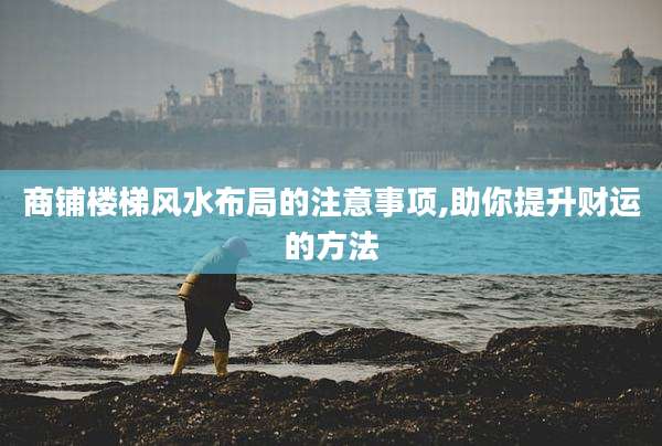 商铺楼梯风水布局的注意事项,助你提升财运的方法