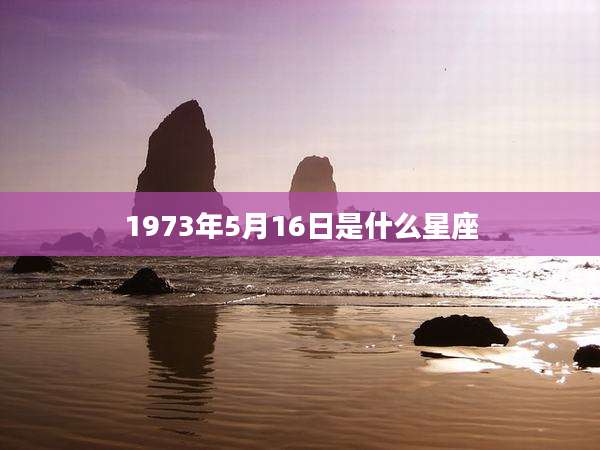 1973年5月16日是什么星座