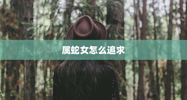 属蛇女怎么追求