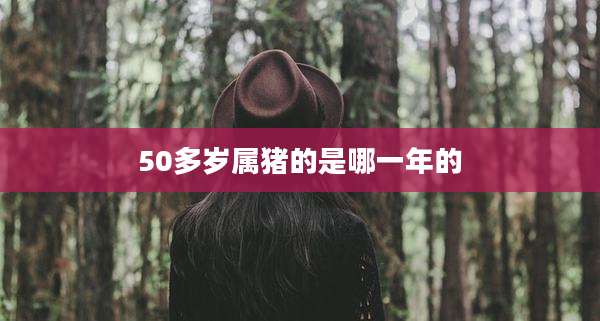 50多岁属猪的是哪一年的
