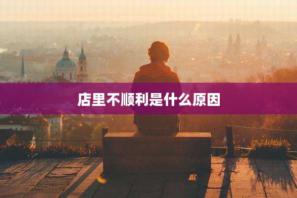 店里不顺利是什么原因