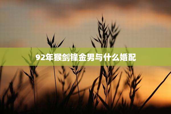 92年猴剑锋金男与什么婚配