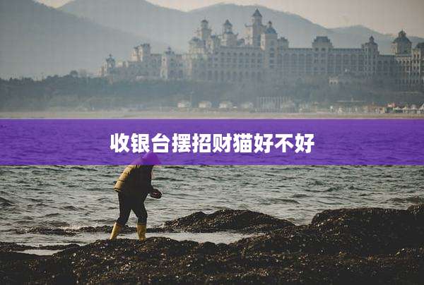 收银台摆招财猫好不好