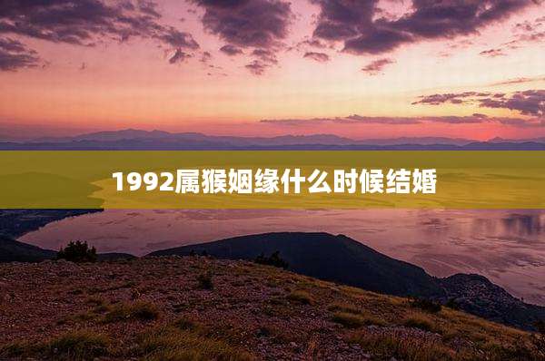 1992属猴姻缘什么时候结婚