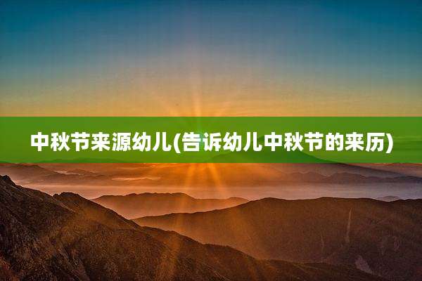 中秋节来源幼儿(告诉幼儿中秋节的来历)