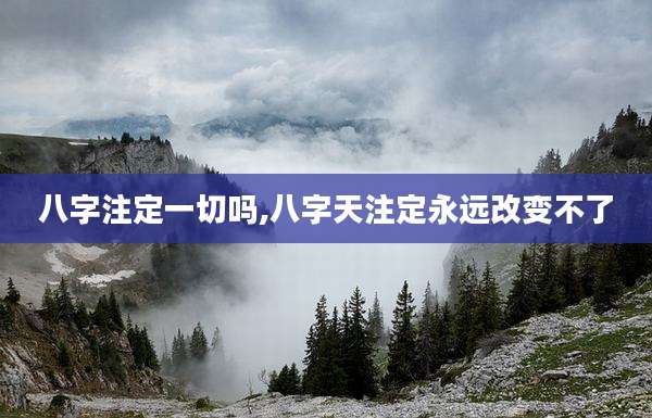 八字注定一切吗,八字天注定永远改变不了
