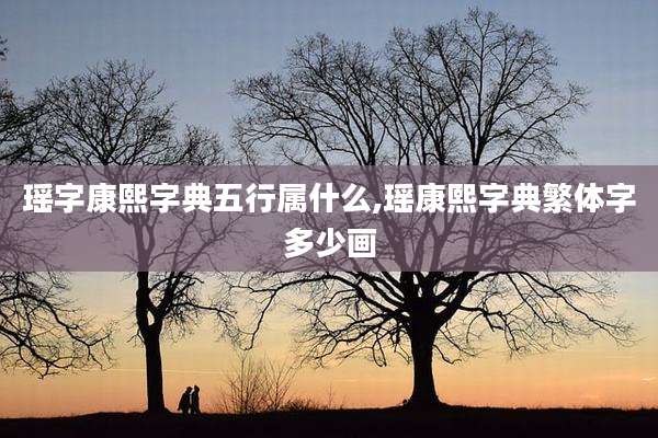 瑶字康熙字典五行属什么,瑶康熙字典繁体字多少画