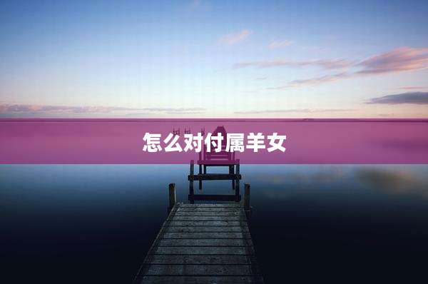 怎么对付属羊女