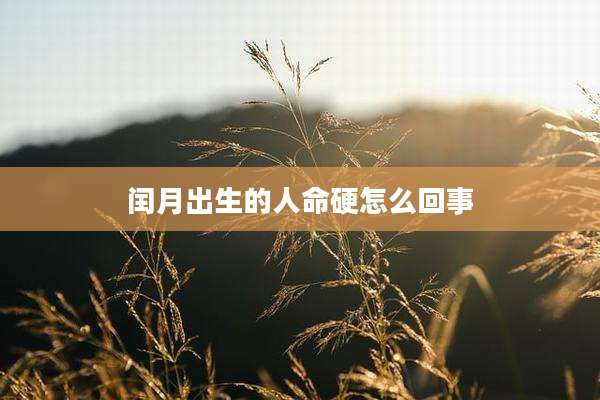 闰月出生的人命硬怎么回事