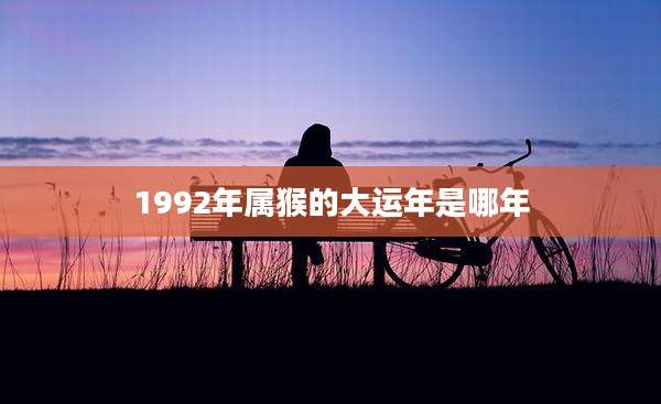 1992年属猴的大运年是哪年
