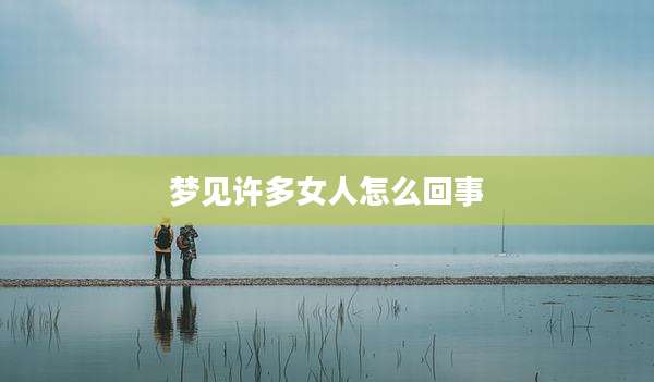 梦见许多女人怎么回事