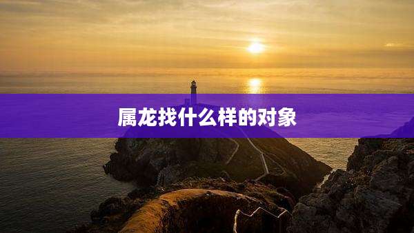 属龙找什么样的对象