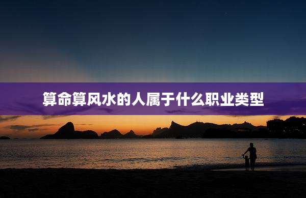 算命算风水的人属于什么职业类型
