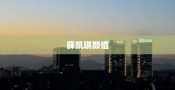 薛凯琪颜值