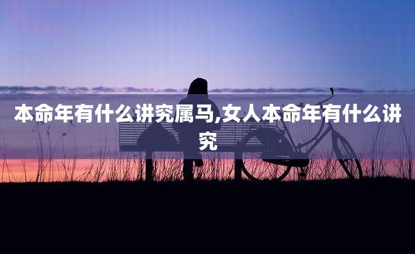 本命年有什么讲究属马,女人本命年有什么讲究