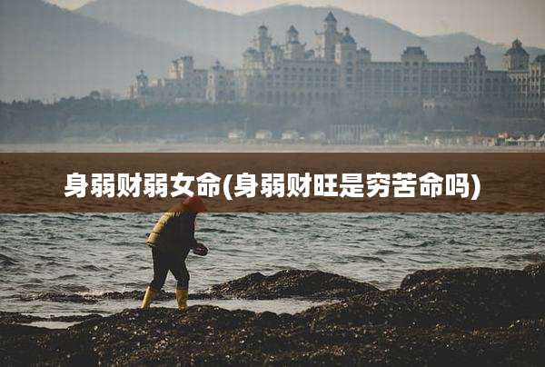 身弱财弱女命(身弱财旺是穷苦命吗)