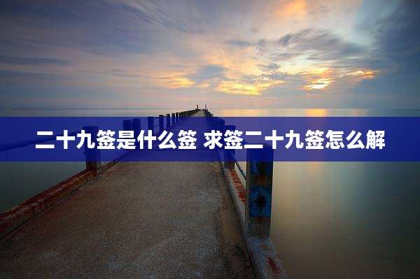 二十九签是什么签 求签二十九签怎么解